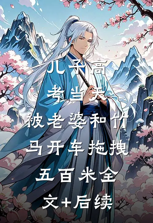 儿子高考当天，被老婆和竹马开车拖拽五百米全文+后续