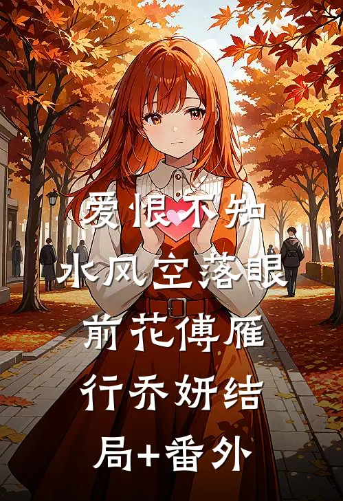 爱恨不知，水风空落眼前花傅雁行乔妍结局+番外
