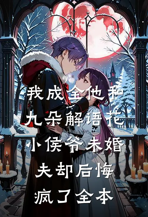 我成全他和九朵解语花，小侯爷未婚夫却后悔疯了全本