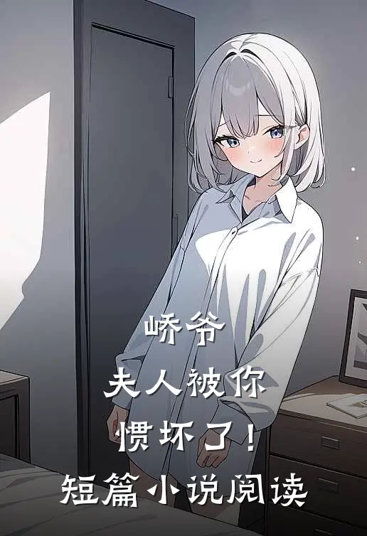 峤爷，夫人被你惯坏了！短篇小说阅读