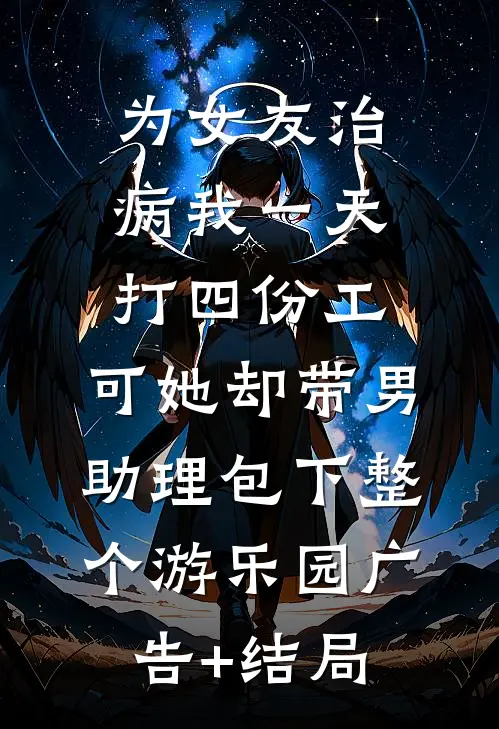 为女友治病我一天打四份工，可她却带男助理包下整个游乐园广告+结局