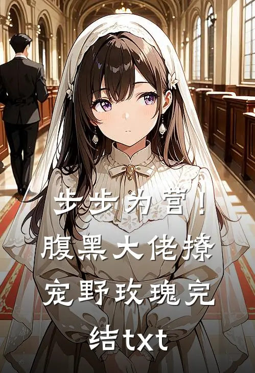 步步为营！腹黑大佬撩宠野玫瑰完结txt
