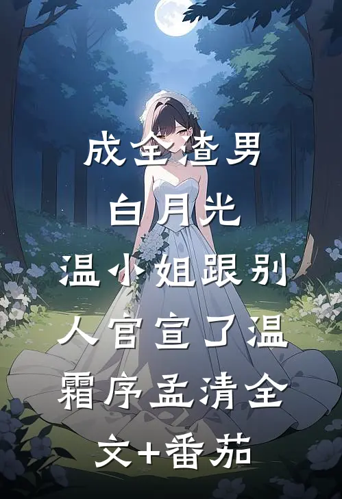 成全渣男白月光，温小姐跟别人官宣了温霜序孟清全文+番茄