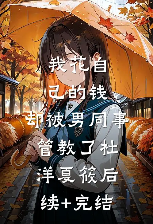 我花自己的钱，却被男同事管教了杜洋夏筱后续+完结