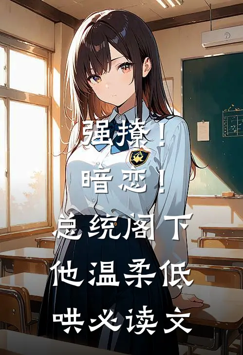 强撩！暗恋！总统阁下他温柔低哄必读文