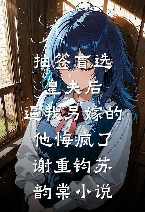 抽签盲选皇夫后，逼我另嫁的他悔疯了谢重钧苏韵棠小说