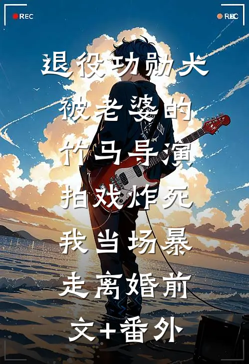 退役功勋犬被老婆的竹马导演拍戏炸死，我当场暴走离婚前文+番外