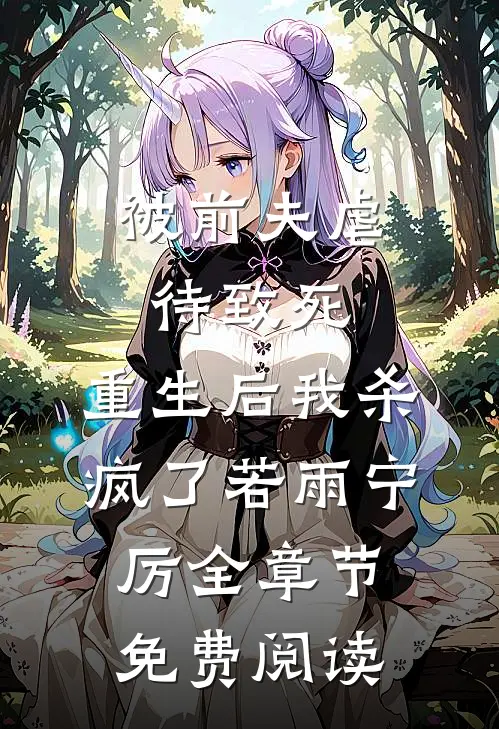 被前夫虐待致死，重生后我杀疯了若雨宁厉全章节免费阅读