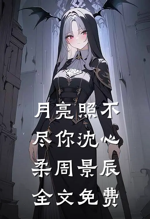 月亮照不尽你沈心柔周景辰全文免费