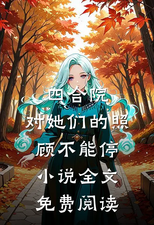四合院：对她们的照顾不能停小说全文免费阅读