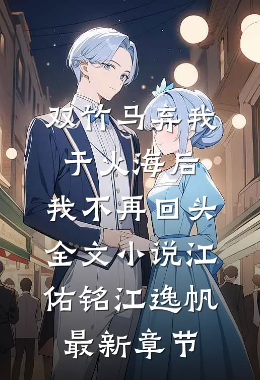 双竹马弃我于火海后，我不再回头全文小说江佑铭江逸帆最新章节