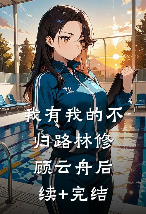 我有我的不归路林修顾云舟后续+完结