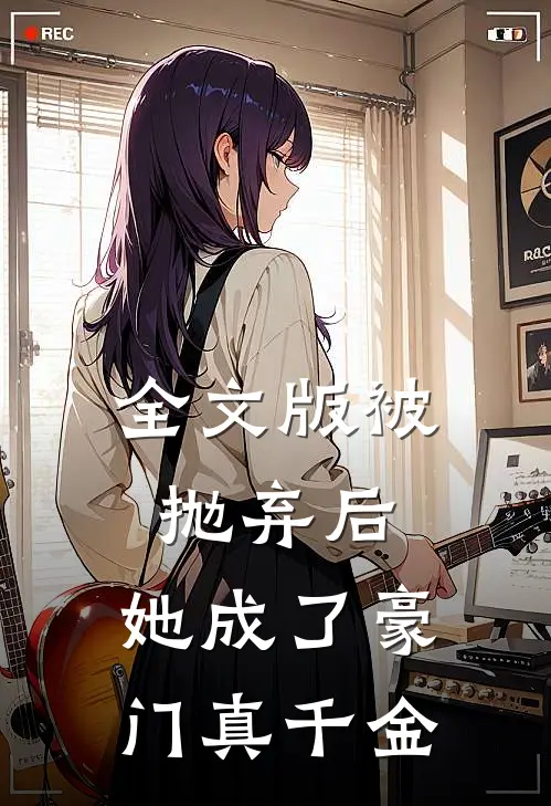 全文版被抛弃后，她成了豪门真千金