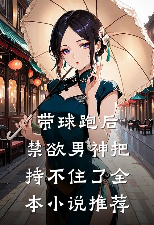 带球跑后，禁欲男神把持不住了全本小说推荐