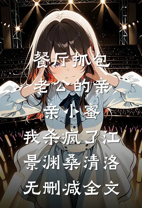 餐厅抓包老公的亲亲小蜜，我杀疯了江景渊桑清洛无删减全文