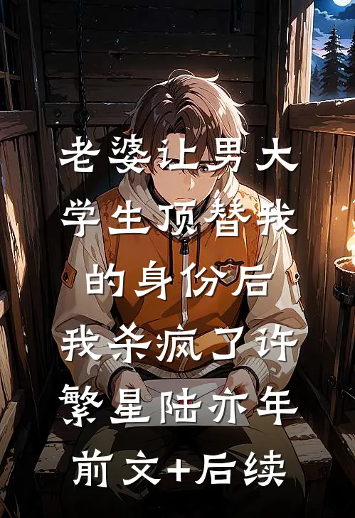老婆让男大学生顶替我的身份后，我杀疯了许繁星陆亦年前文+后续