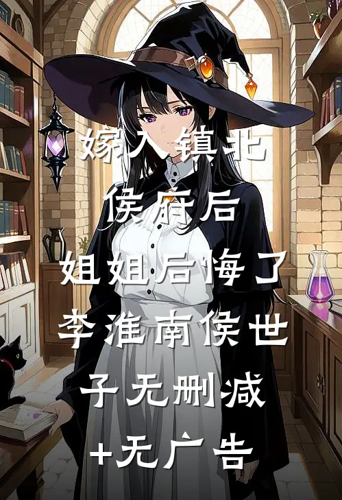 嫁入镇北侯府后，姐姐后悔了李淮南侯世子无删减+无广告