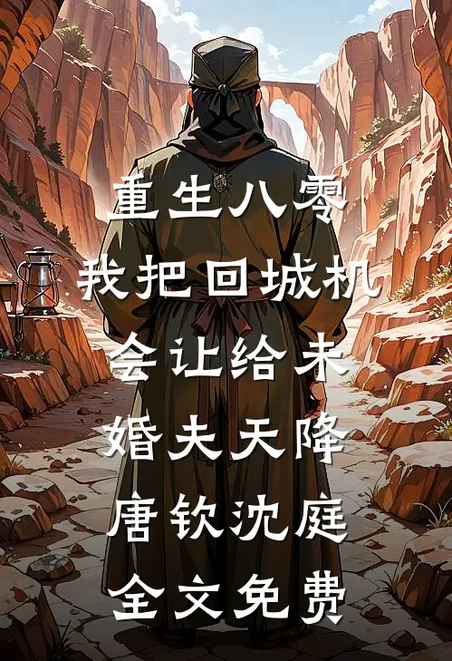 重生八零：我把回城机会让给未婚夫天降唐钦沈庭全文免费