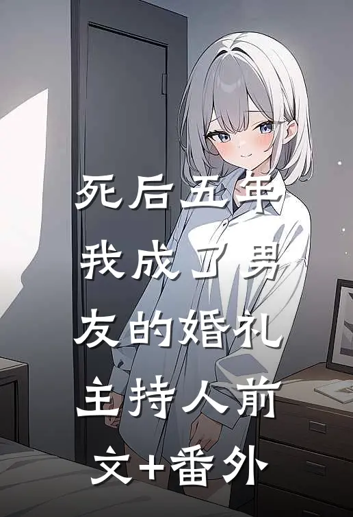 死后五年，我成了男友的婚礼主持人前文+番外