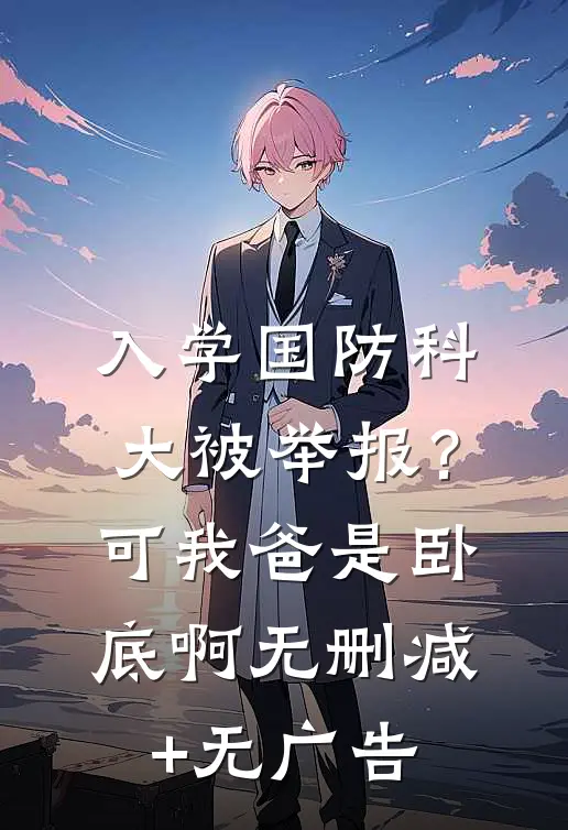 入学国防科大被举报？可我爸是卧底啊无删减+无广告