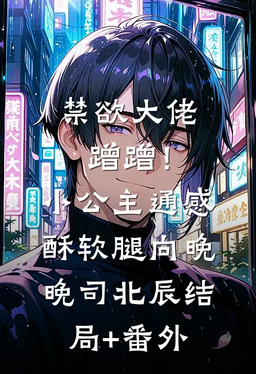 禁欲大佬蹭蹭！小公主通感酥软腿向晚晚司北辰结局+番外