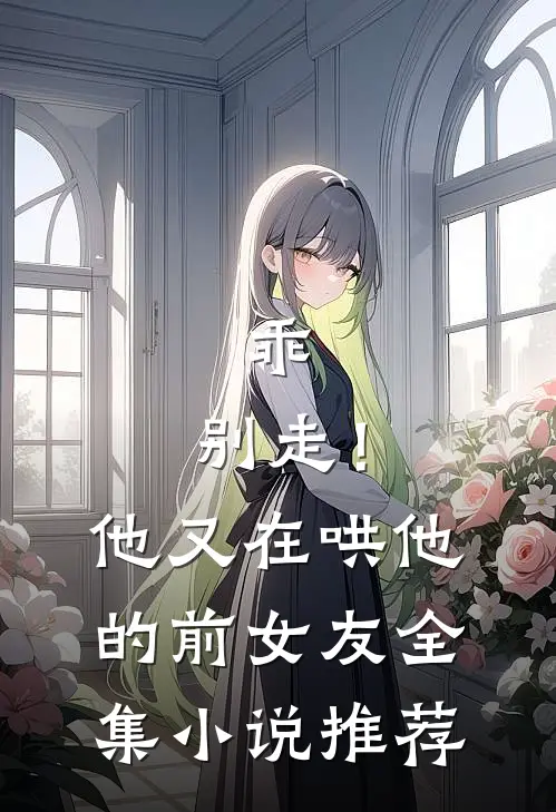 乖，别走！他又在哄他的前女友全集小说推荐