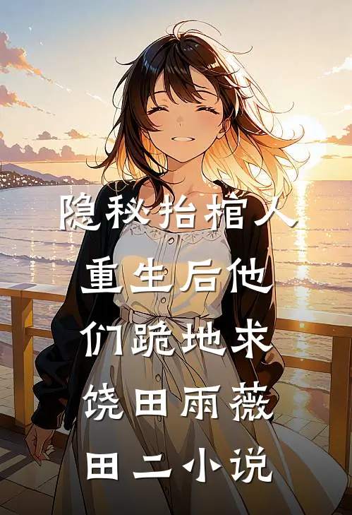 隐秘抬棺人：重生后他们跪地求饶田雨薇田二小说