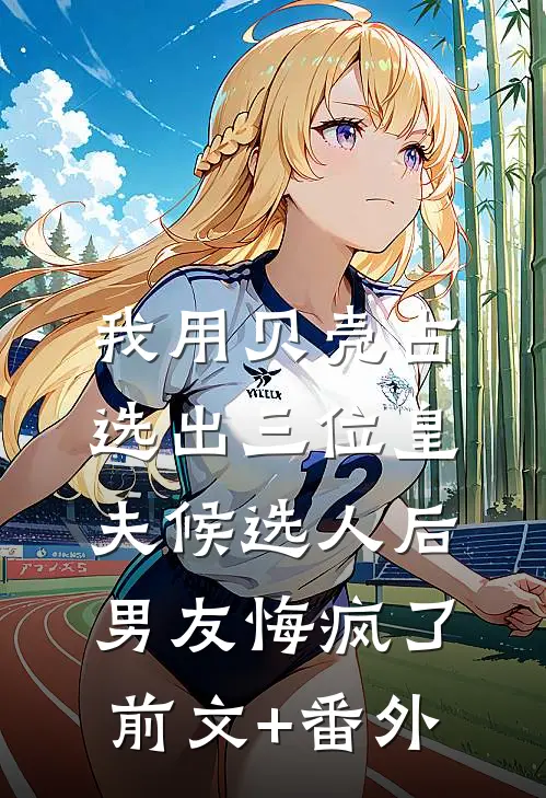 我用贝壳占选出三位皇夫候选人后，男友悔疯了前文+番外