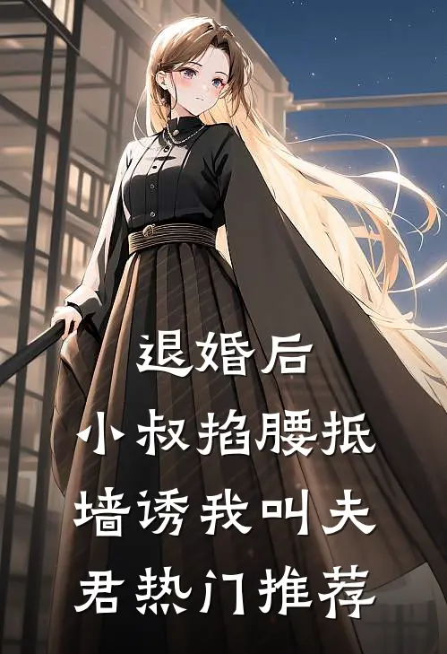 退婚后，小叔掐腰抵墙诱我叫夫君热门推荐