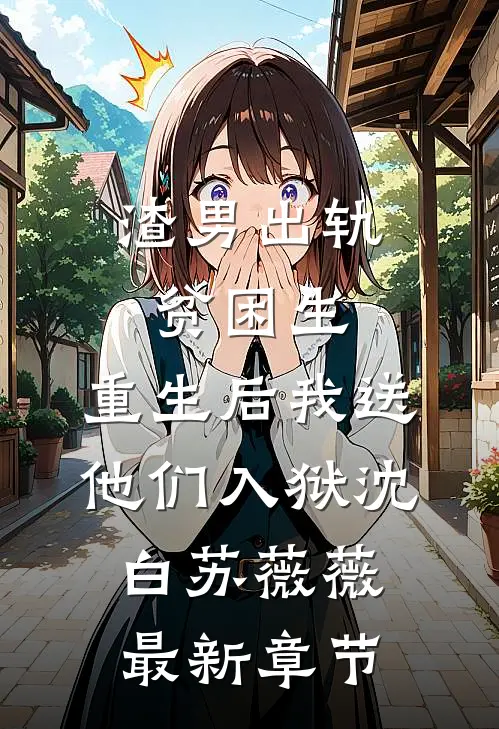 渣男出轨贫困生，重生后我送他们入狱沈白苏薇薇最新章节