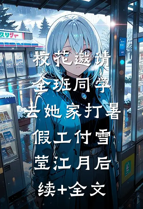 校花邀请全班同学，去她家打暑假工付雪莹江月后续+全文