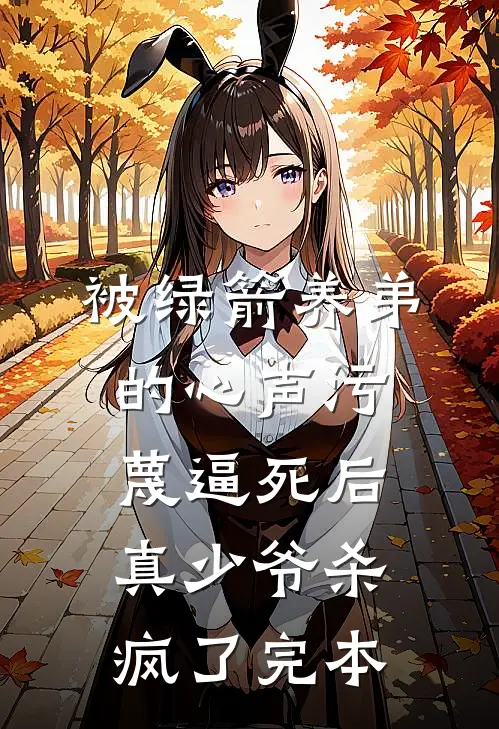 被绿箭养弟的心声污蔑逼死后，真少爷杀疯了完本