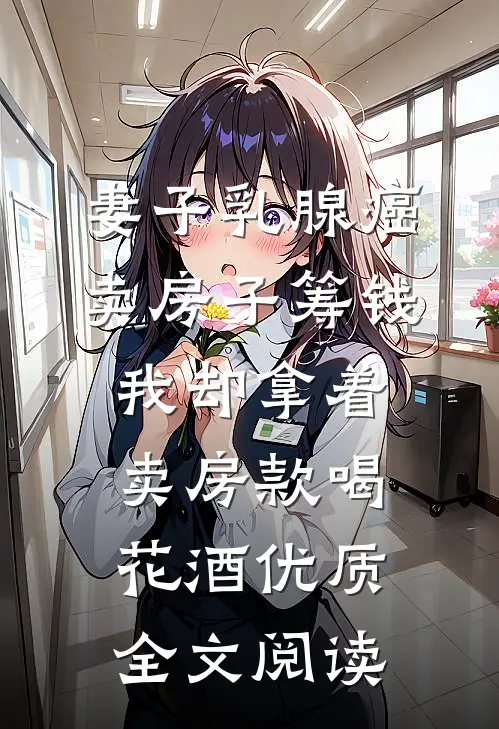 妻子乳腺癌卖房子筹钱，我却拿着卖房款喝花酒优质全文阅读