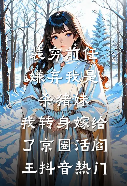装穷前任嫌弃我是杀猪妹，我转身嫁给了京圈活阎王抖音热门