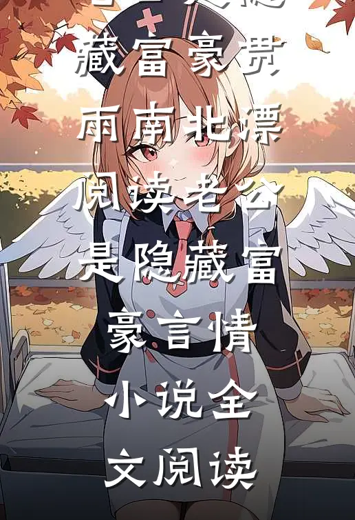 老公是隐藏富豪贯雨南北漂阅读_老公是隐藏富豪言情小说全文阅读