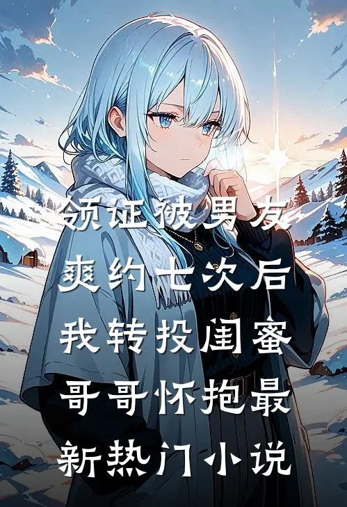 领证被男友爽约七次后，我转投闺蜜哥哥怀抱最新热门小说