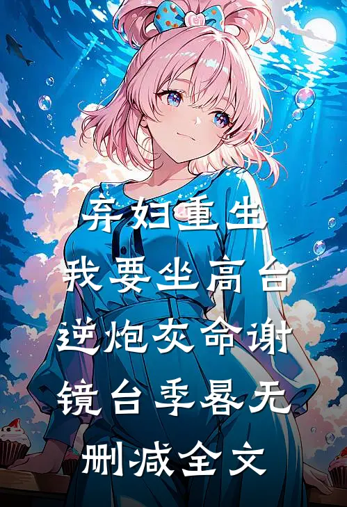 弃妇重生，我要坐高台，逆炮灰命谢镜台季晷无删减全文