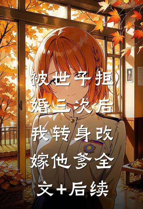 被世子拒婚三次后，我转身改嫁他爹全文+后续