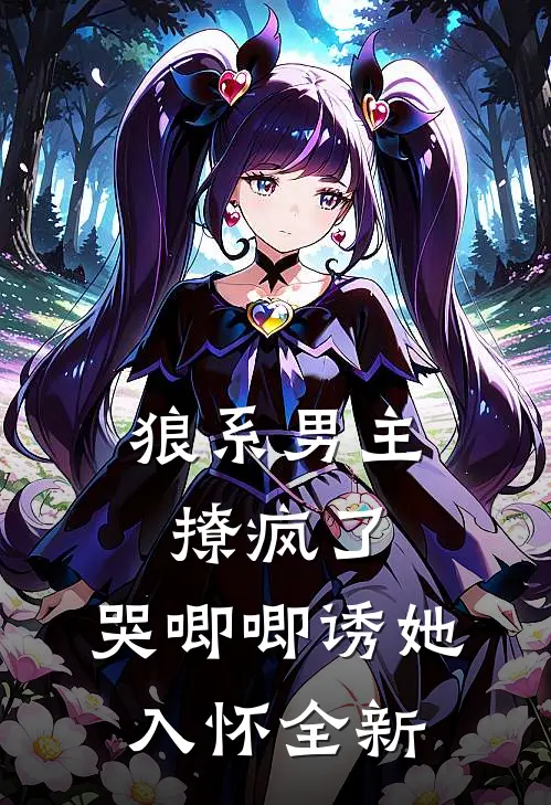 狼系男主撩疯了，哭唧唧诱她入怀全新