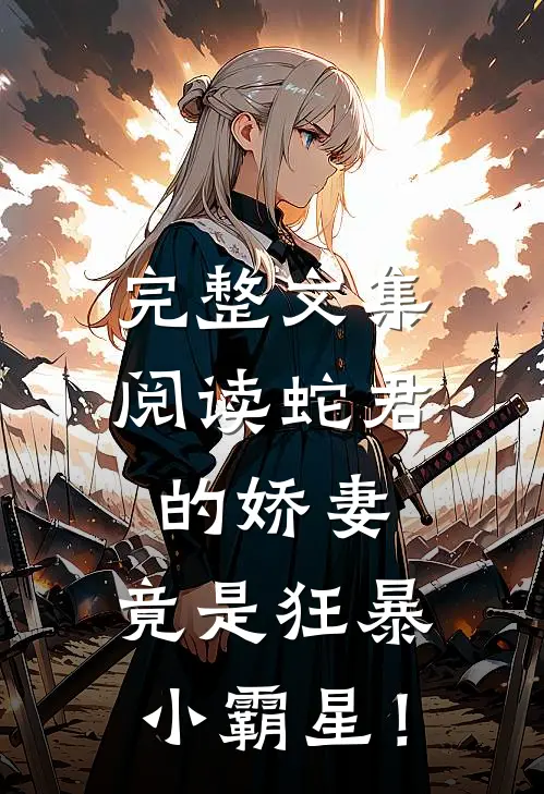 完整文集阅读蛇君的娇妻，竟是狂暴小霸星！