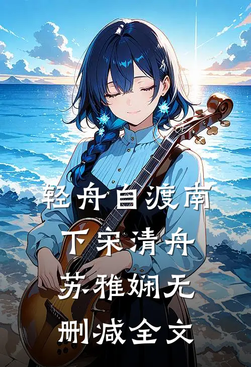 轻舟自渡南下宋清舟苏雅娴无删减全文
