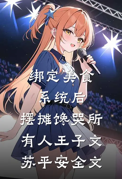 绑定美食系统后，摆摊馋哭所有人王子文苏平安全文