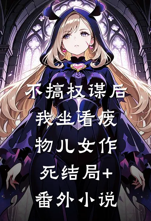 不搞权谋后，我坐看废物儿女作死结局+番外小说
