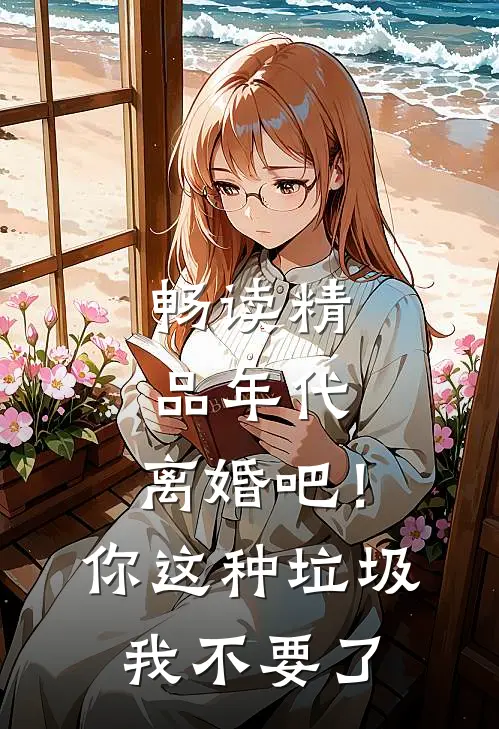 畅读精品年代：离婚吧！你这种垃圾我不要了