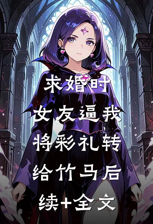 求婚时，女友逼我将彩礼转给竹马后续+全文