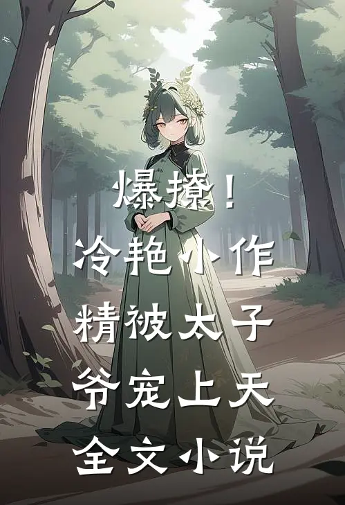 爆撩！冷艳小作精被太子爷宠上天全文小说