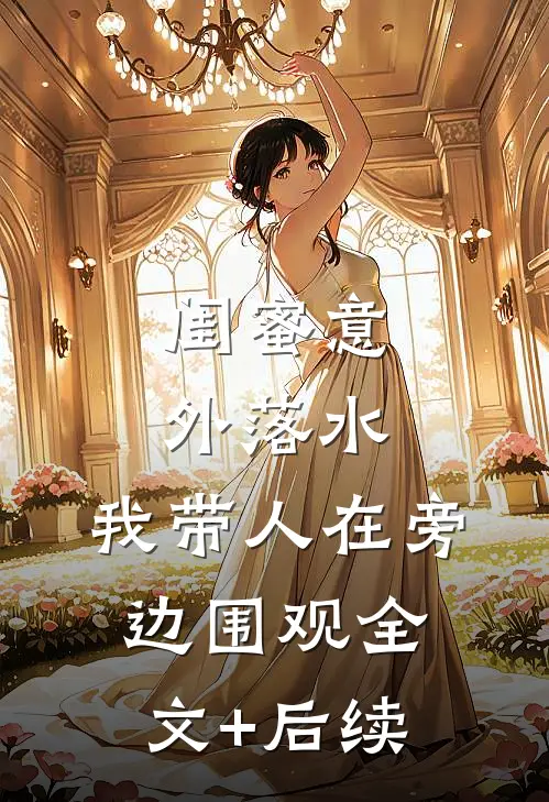 闺蜜意外落水，我带人在旁边围观全文+后续