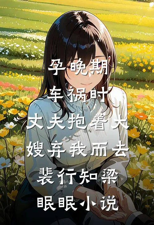 孕晚期车祸时，丈夫抱着大嫂弃我而去裴行知梁眠眠小说
