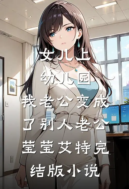女儿上幼儿园，我老公变成了别人老公莹莹艾特完结版小说