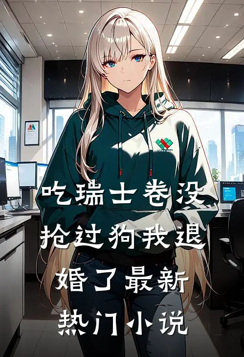 吃瑞士卷没抢过狗我退婚了最新热门小说